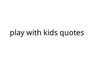 play with kids quotes